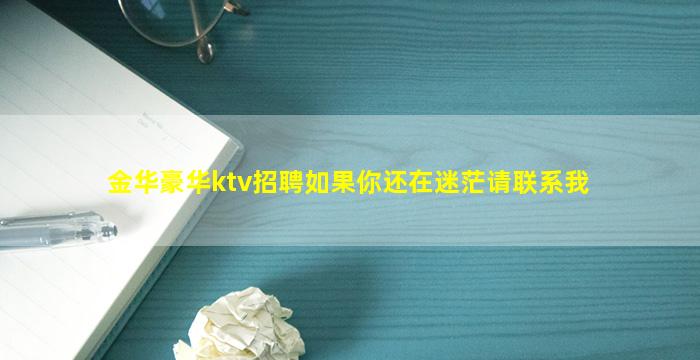 金华豪华ktv招聘如果你还在迷茫请联系我